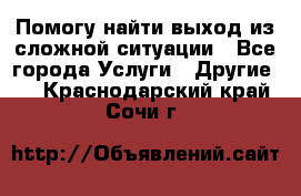 Помогу найти выход из сложной ситуации - Все города Услуги » Другие   . Краснодарский край,Сочи г.